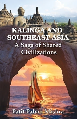 Kalinga and Southeast Asia: A Saga of Shared Civilizations by Mishra, Patit Paban