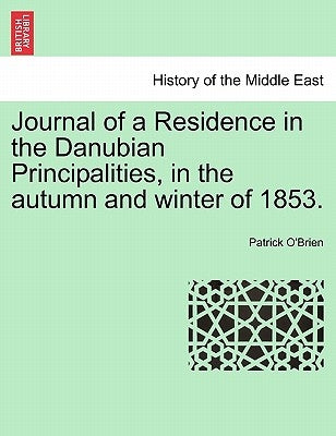 Journal of a Residence in the Danubian Principalities, in the Autumn and Winter of 1853. by O'Brien, Patrick