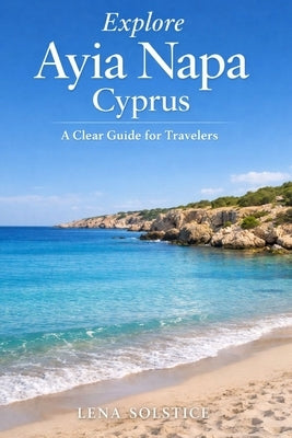 Explore Ayia Napa Cyprus: A Clear Guide for Travelers by Solstice, Lena