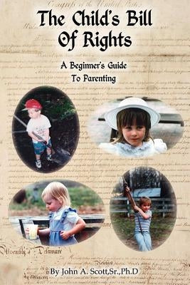 The Child's Bill of Rights: A Beginner's Guide to Parenting by Scott Ph. D., John A., Sr.