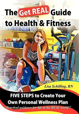 The Get Real Guide to Health and Fitness: Five Steps to Creating Your Own Personal Wellness Plan by Schilling, Lisa