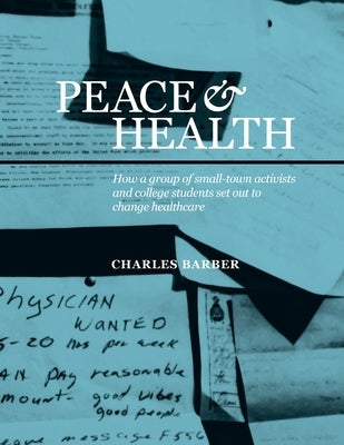 Peace & Health: How a group of small-town activists and college students set out to change healthcare by Barber, Charles