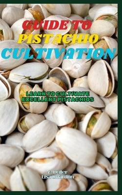 Guide to Pistachio Cultivation: Learn to cultivate excellent Pistachios by Shardon, Lisa