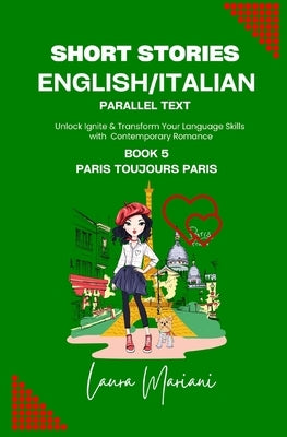 Short Stories in English/Italian - Parallel Text: Unlock Ignite & Transform Your Language Skills with Contemporary Romance by Mariani, Laura