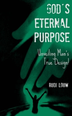 God's Eternal Purpose: Unveiling Man's True Design! by Louw, Rudi