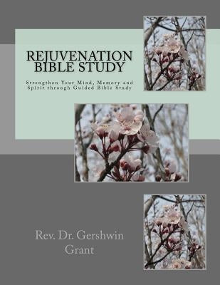 Rejuvenation Bible Study: Strengthen Your Mind, Memory and Spirit through Guided Bible Study by Grant, Gershwin