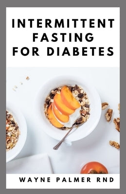 Intermittent Fasting for Diabetes: The Complete Guide to Fasting and Heal Your Body Through Intermittent by Palmer Rnd, Wayne