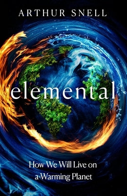 Elemental: The New Geography of Climate Change and How We Survive It: The First Comprehensive Account of the Geopolitics of Climate Change by Snell, Arthur