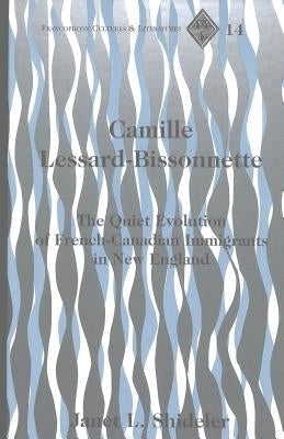 Camille Lessard-Bissonnette: The Quiet Evolution of French-Canadian Immigrants in New England by Alvarez-Detrell, Tamara
