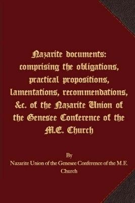 Nazarite documents: comprising the obligations, practical propositions, lamentations, recommendations, &c. of the Nazarite Union of the Ge by Nazarite Union of the Genesee Conference
