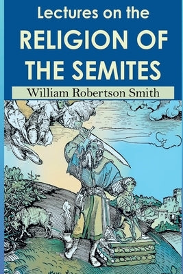 Lectures on the Religion of the Semites. Second Edition (1901) by Smith, William Robertson