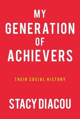 My Generation of Achievers: Their Social History by Diacou, Stacy