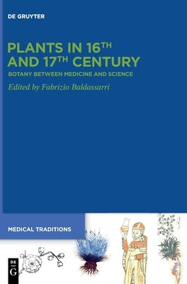 Plants in 16th and 17th Century: Botany Between Medicine and Science by Baldassarri, Fabrizio