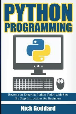 Python Programming: Become an Expert at Python Today with Step by Step Instructions for Beginners by Goddard, Nick