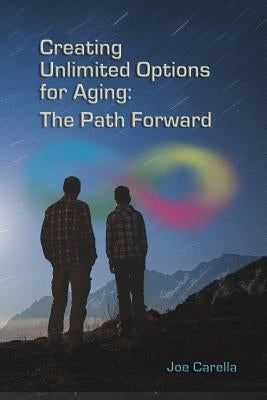 Creating Unlimited Options for Aging: The Path Forward by Carella, Joe