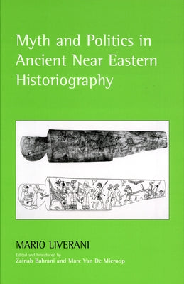 Myth and Politics in Ancient Near Eastern Historiography by Liverani, Mario