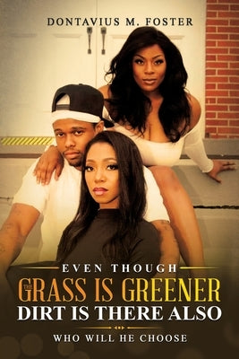 Even Though the Grass Is Greener Dirt Is There Also by Foster, Dontavius M.