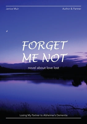 Forget Me Not - Losing My Partner To Alzheimers Dementia - Novel About Love Lost by Muir, Janice I.