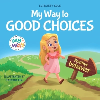 My Way to Good Choices: Children's Book about Positive Behavior and Understanding Consequences that Teaches Kids to Choose, Take Responsibilit by Cole, Elizabeth