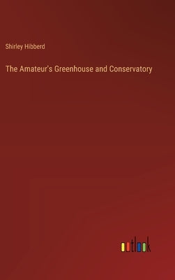 The Amateur's Greenhouse and Conservatory by Hibberd, Shirley