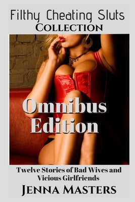 The Filthy Cheating Sluts Collection: Twelve stories of Bad Wives and Vicious Girlfriends by Masters, Jenna