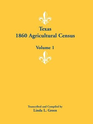 Texas 1860 Agricultural Census: Volume 1 by Green, Linda L.