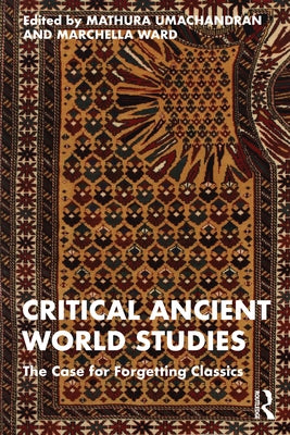 Critical Ancient World Studies: The Case for Forgetting Classics by Umachandran, Mathura