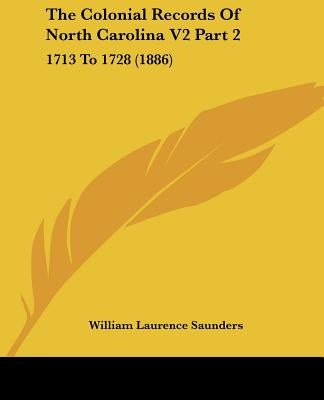 The Colonial Records Of North Carolina V2 Part 2: 1713 To 1728 (1886) by Saunders, William Laurence