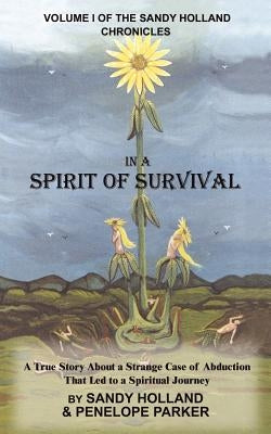 In a Spirit of Survival: A True Story about a Strange Case of Abduction That Led to a Spiritual Journey by Holland, Sandy