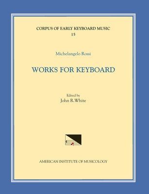 Cekm 15 Michelangelo Rossi (1601/2-1656), Works for Keyboard, Edited by John R. White: Volume 15 by White, John Reeves