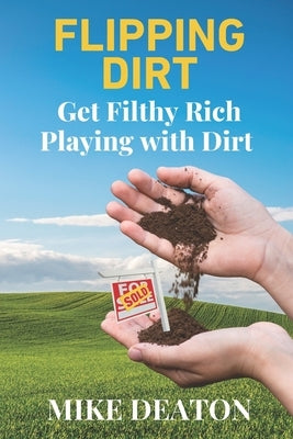Flipping Dirt: Get Filthy Rich Playing with Dirt by Deaton, Mike