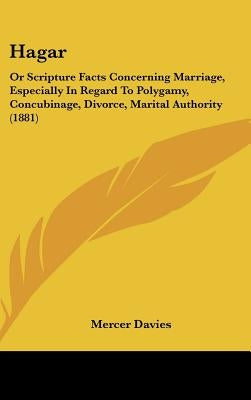 Hagar: Or Scripture Facts Concerning Marriage, Especially In Regard To Polygamy, Concubinage, Divorce, Marital Authority (188 by Davies, Mercer