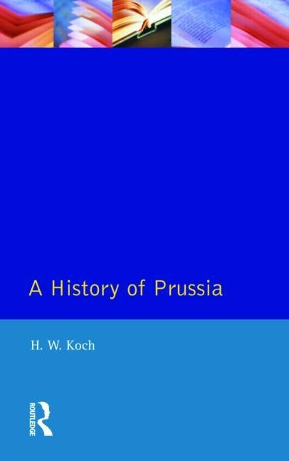 A History of Prussia by Koch, H. W.
