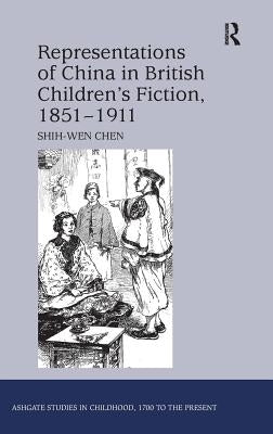 Representations of China in British Children's Fiction, 1851-1911. by Shih-Wen Chen by Chen, Shih-Wen