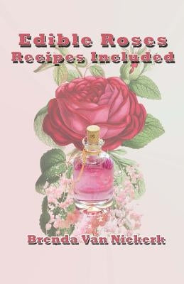 Edible Roses: Recipes Included by Niekerk, Brenda Van