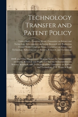 Technology Transfer and Patent Policy: DOE and Other Perspectives: Hearing Before the Subcommittee on Energy Research and Production and the Subcommit by United States Congress House Commi
