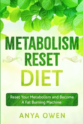 Metabolism Reset Diet: Reset Your Metabolism and Become A Fat Burning Machine by Owen, Anya
