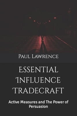 Essential Influence Tradecraft: Active Measures and The Power of Persuasion by Lawrence, Paul