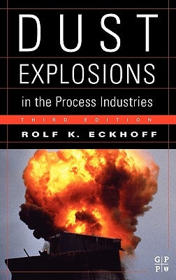 Dust Explosions in the Process Industries: Identification, Assessment and Control of Dust Hazards by Eckhoff, Rolf K.