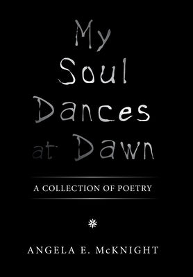 My Soul Dances at Dawn: A Collection of Poetry by McKnight, Angela E.