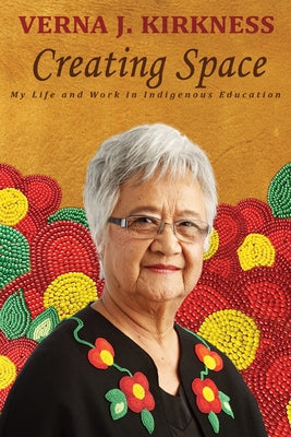 Creating Space: My Life and Work in Indigenous Education by Kirkness, Verna J.