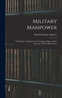 Military Manpower: Psychology As Applied to the Training of Men and the Increase of Their Effectiveness by Andrews, Lincoln Clarke