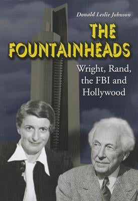The Fountainheads: Wright, Rand, the FBI and Hollywood by Johnson, Donald Leslie