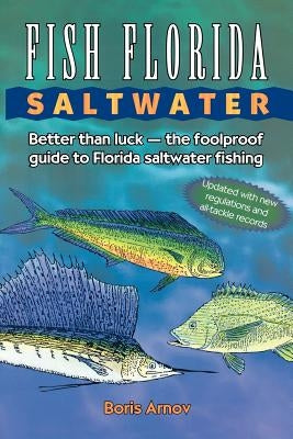 Fish Florida Saltwater: Better Than Luck--The Foolproof Guide to Florida Saltwater Fishing by Arnov, Boris