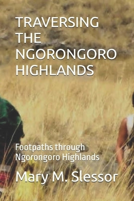 Traversing the Ngorongoro Highlands: Footpaths through Ngorongoro Highlands by M. Slessor, Mary