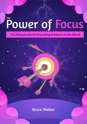 The Power of Focus Bruce Walker: The Ultimate Secret of Leading Achievers in the World by Walker, Bruce