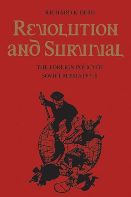Revolution and Survival: The Foreign Policy of Soviet Russia 1917-18 by Debo, Richard