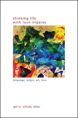Thinking Life with Luce Irigaray by Schwab, Gail M.
