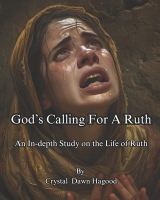 God's Calling For A Ruth: An Indepth Study on the Life of Ruth by Hagood, Crystal Dawn