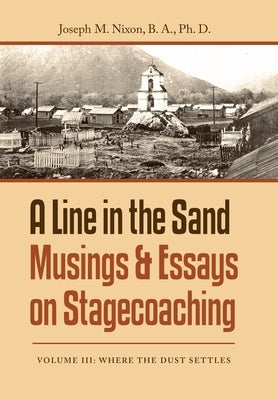 A Line in the Sand Musings & Essays on Stagecoaching: Volume Iii: Where the Dust Settles by Nixon B. a., Joseph M.